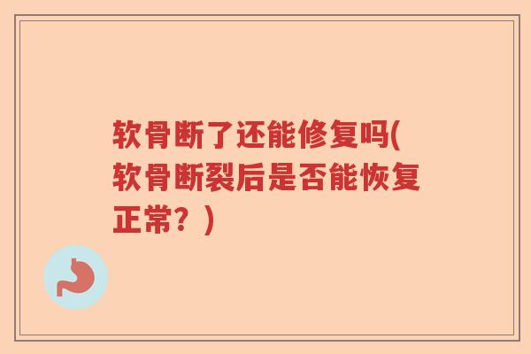 软骨断了还能修复吗(软骨断裂后是否能恢复正常?) 软骨断了还能修复吗(软骨断裂后是否能恢复正常?)