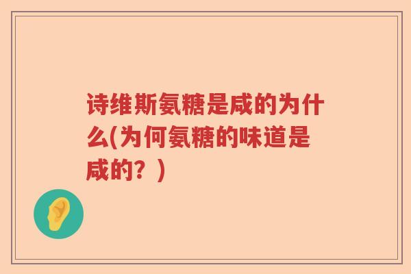 诗维斯氨糖是咸的为什么(为何氨糖的味道是咸的?) 诗维斯氨糖是咸的为什么(为何氨糖的味道是咸的?)