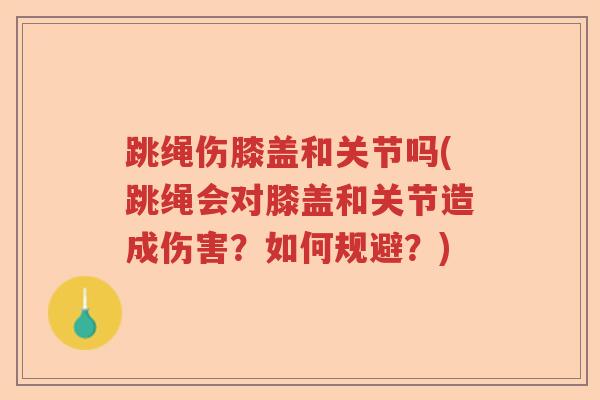 跳绳伤膝盖和关节吗(跳绳会对膝盖和关节造成伤害？如何规避？)