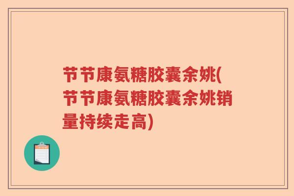 节节康氨糖胶囊余姚(节节康氨糖胶囊余姚销量持续走高) 节节康氨糖胶囊余姚(节节康氨糖胶囊余姚销量持续走高)