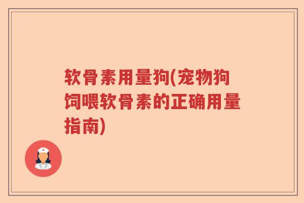 软骨素用量狗(宠物狗饲喂软骨素的正确用量指南)