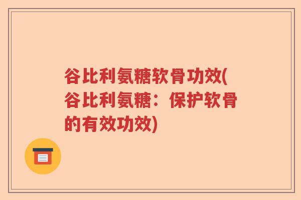 谷比利氨糖软骨功效(谷比利氨糖：保护软骨的有效功效)