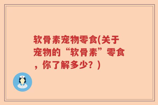 软骨素宠物零食(关于宠物的“软骨素”零食,你了解多少?) 软骨素宠物零食(关于宠物的“软骨素”零食,你了解多少?)