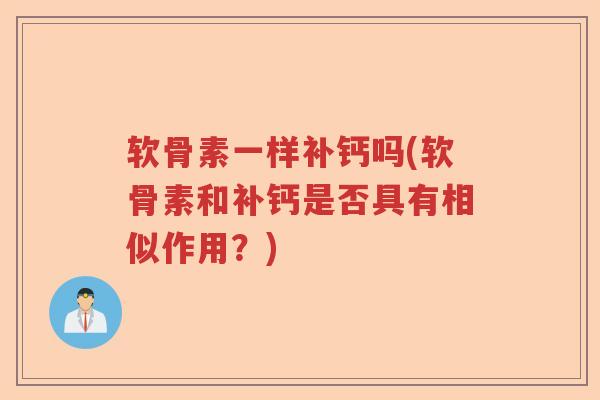 软骨素一样补钙吗(软骨素和补钙是否具有相似作用?) 软骨素一样补钙吗(软骨素和补钙是否具有相似作用?)