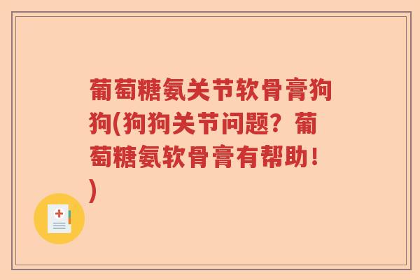 葡萄糖氨关节软骨膏狗狗(狗狗关节问题？葡萄糖氨软骨膏有帮助！)