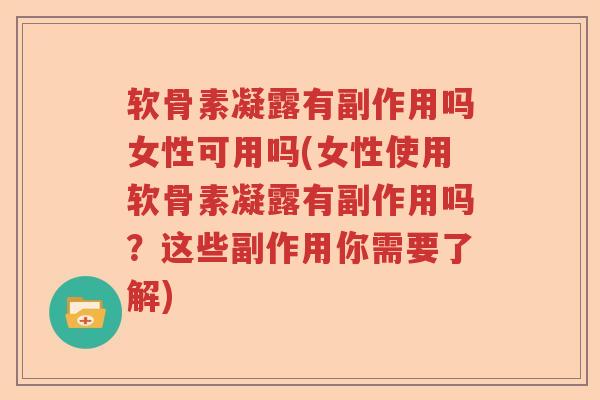 软骨素凝露有副作用吗女性可用吗(女性使用软骨素凝露有副作用吗?这些副作用你需要了解) 软骨素凝露有副作用吗女性可用吗(女性使用软骨素凝露有副作用吗?这些副作用你需要了解)