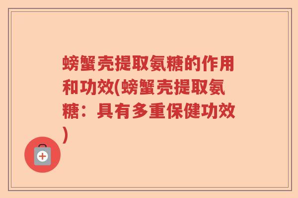 螃蟹壳提取氨糖的作用和功效(螃蟹壳提取氨糖:具有多重保健功效) 螃蟹壳提取氨糖的作用和功效(螃蟹壳提取氨糖:具有多重保健功效)
