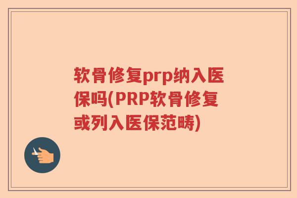 软骨修复prp纳入医保吗(PRP软骨修复或列入医保范畴) 软骨修复prp纳入医保吗(PRP软骨修复或列入医保范畴)