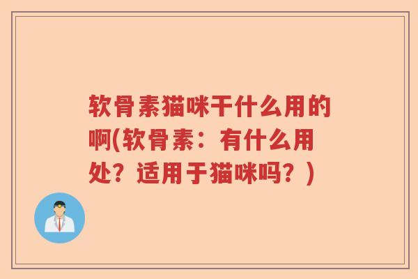 软骨素猫咪干什么用的啊(软骨素:有什么用处?适用于猫咪吗?) 软骨素猫咪干什么用的啊(软骨素:有什么用处?适用于猫咪吗?)