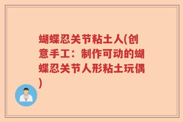 蝴蝶忍关节粘土人(创意手工：制作可动的蝴蝶忍关节人形粘土玩偶)