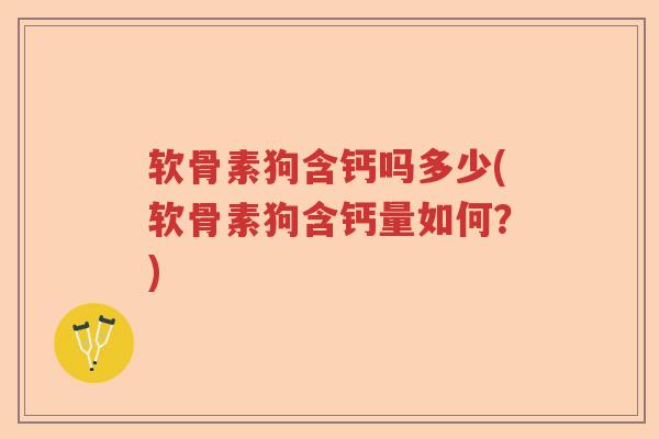 软骨素狗含钙吗多少(软骨素狗含钙量如何?) 软骨素狗含钙吗多少(软骨素狗含钙量如何?)