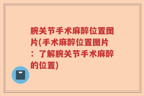 腕关节手术麻醉位置图片(手术麻醉位置图片:了解腕关节手术麻醉的位置) 腕关节手术麻醉位置图片(手术麻醉位置图片:了解腕关节手术麻醉的位置)