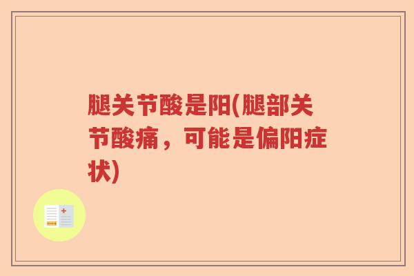 腿关节酸是阳(腿部关节酸痛,可能是偏阳症状) 腿关节酸是阳(腿部关节酸痛,可能是偏阳症状)