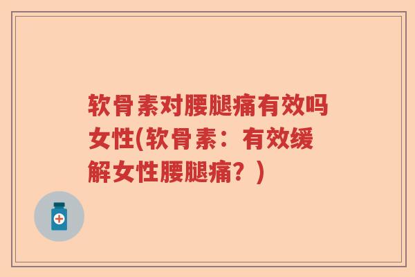 软骨素对腰腿痛有效吗女性(软骨素：有效缓解女性腰腿痛？)