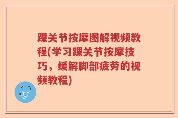 踝关节按摩图解视频教程(学习踝关节按摩技巧，缓解脚部疲劳的视频教程)
