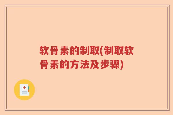 软骨素的制取(制取软骨素的方法及步骤)
