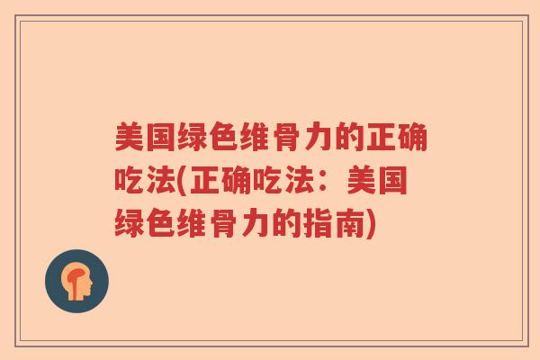 美国绿色维骨力的正确吃法(正确吃法:美国绿色维骨力的指南) 美国绿色维骨力的正确吃法(正确吃法:美国绿色维骨力的指南)