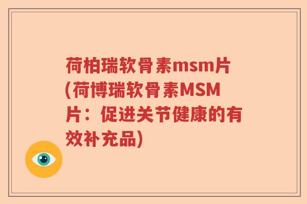 荷柏瑞软骨素msm片(荷博瑞软骨素MSM片:促进关节健康的有效补充品) 荷柏瑞软骨素msm片(荷博瑞软骨素MSM片:促进关节健康的有效补充品)