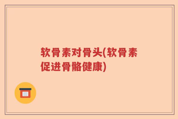 软骨素对骨头(软骨素促进骨骼健康)
