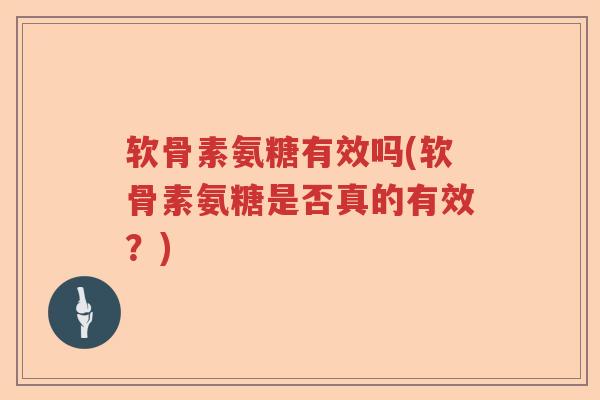 软骨素氨糖有效吗(软骨素氨糖是否真的有效?) 软骨素氨糖有效吗(软骨素氨糖是否真的有效?)