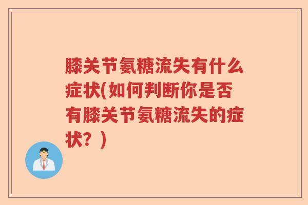 膝关节氨糖流失有什么症状(如何判断你是否有膝关节氨糖流失的症状?) 膝关节氨糖流失有什么症状(如何判断你是否有膝关节氨糖流失的症状?)