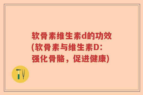 软骨素维生素d的功效(软骨素与维生素D：强化骨骼，促进健康)