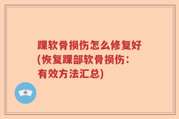 踝软骨损伤怎么修复好(恢复踝部软骨损伤:有效方法汇总) 踝软骨损伤怎么修复好(恢复踝部软骨损伤:有效方法汇总)
