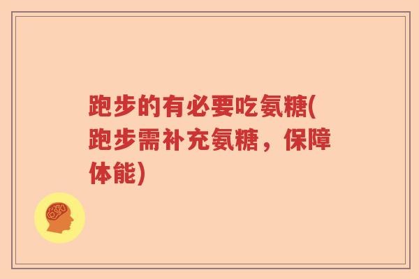 跑步的有必要吃氨糖(跑步需补充氨糖,保障体能) 跑步的有必要吃氨糖(跑步需补充氨糖,保障体能)