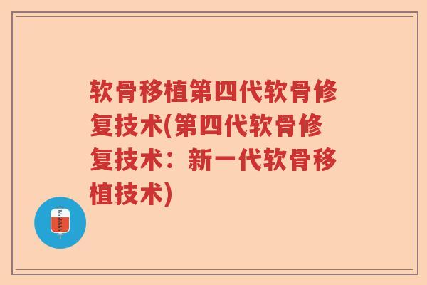 软骨移植第四代软骨修复技术(第四代软骨修复技术：新一代软骨移植技术)