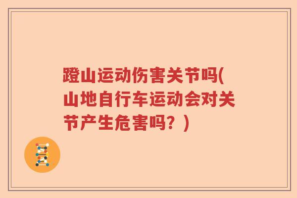 蹬山运动伤害关节吗(山地自行车运动会对关节产生危害吗?) 蹬山运动伤害关节吗(山地自行车运动会对关节产生危害吗?)