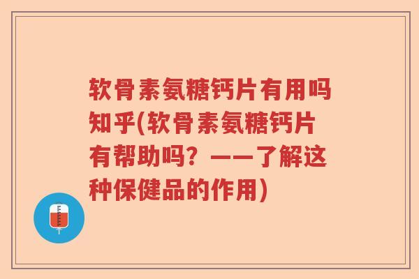 软骨素氨糖钙片有用吗知乎(软骨素氨糖钙片有帮助吗?——了解这种保健品的作用) 软骨素氨糖钙片有用吗知乎(软骨素氨糖钙片有帮助吗?——了解这种保健品的作用)