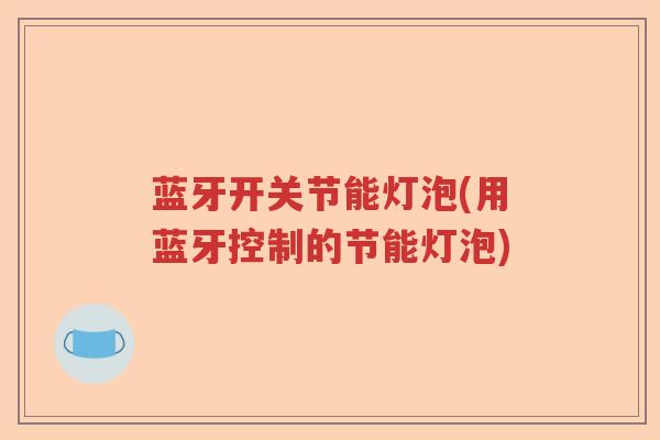 蓝牙开关节能灯泡(用蓝牙控制的节能灯泡)