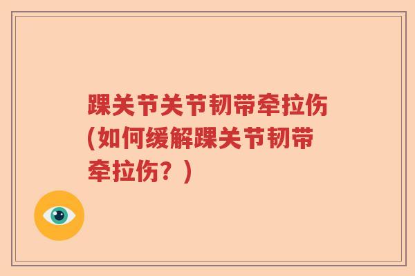 踝关节关节韧带牵拉伤(如何缓解踝关节韧带牵拉伤?) 踝关节关节韧带牵拉伤(如何缓解踝关节韧带牵拉伤?)