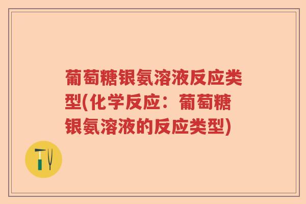 葡萄糖银氨溶液反应类型(化学反应：葡萄糖银氨溶液的反应类型)