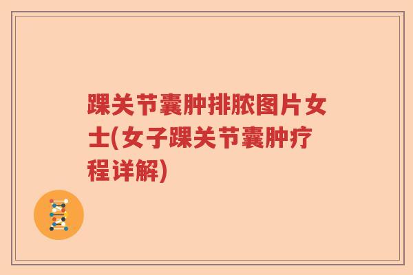 踝关节囊肿排脓图片女士(女子踝关节囊肿疗程详解) 踝关节囊肿排脓图片女士(女子踝关节囊肿疗程详解)