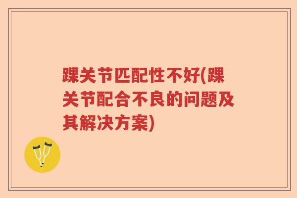 踝关节匹配性不好(踝关节配合不良的问题及其解决方案)