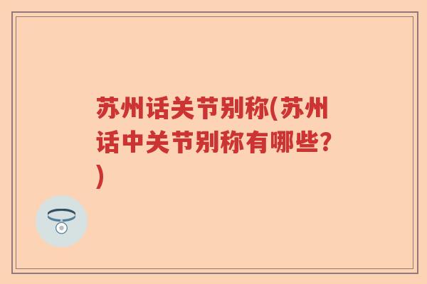 苏州话关节别称(苏州话中关节别称有哪些?) 苏州话关节别称(苏州话中关节别称有哪些?)