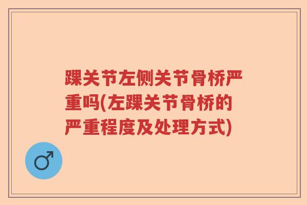 踝关节左侧关节骨桥严重吗(左踝关节骨桥的严重程度及处理方式) 踝关节左侧关节骨桥严重吗(左踝关节骨桥的严重程度及处理方式)