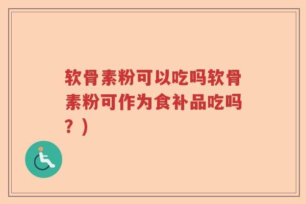 软骨素粉可以吃吗软骨素粉可作为食补品吃吗?) 软骨素粉可以吃吗软骨素粉可作为食补品吃吗?)
