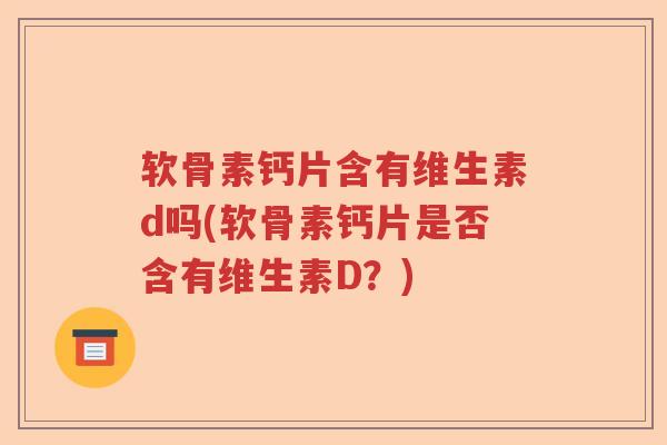 软骨素钙片含有维生素d吗(软骨素钙片是否含有维生素D?) 软骨素钙片含有维生素d吗(软骨素钙片是否含有维生素D?)
