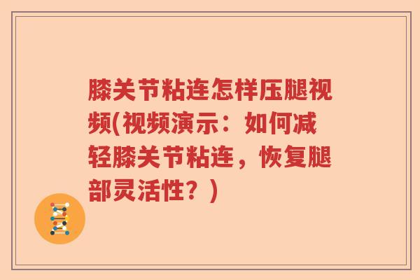 膝关节粘连怎样压腿视频(视频演示：如何减轻膝关节粘连，恢复腿部灵活性？)
