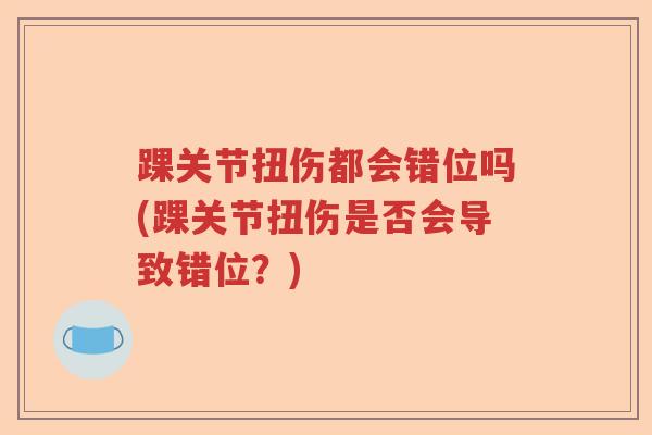 踝关节扭伤都会错位吗(踝关节扭伤是否会导致错位？)