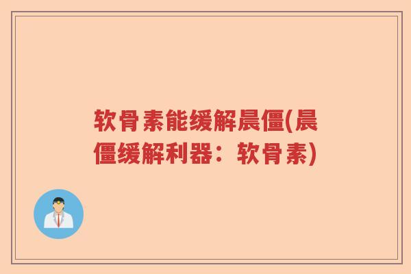 软骨素能缓解晨僵(晨僵缓解利器:软骨素) 软骨素能缓解晨僵(晨僵缓解利器:软骨素)