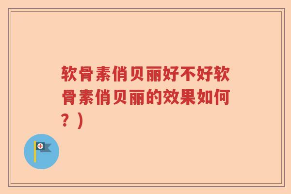 软骨素俏贝丽好不好软骨素俏贝丽的效果如何?) 软骨素俏贝丽好不好软骨素俏贝丽的效果如何?)