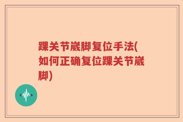 踝关节崴脚复位手法(如何正确复位踝关节崴脚)