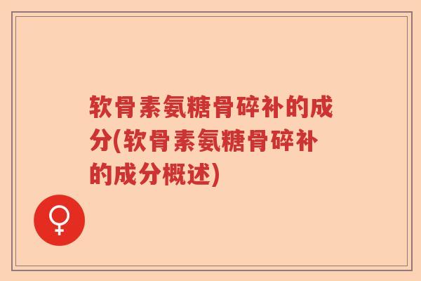 软骨素氨糖骨碎补的成分(软骨素氨糖骨碎补的成分概述) 软骨素氨糖骨碎补的成分(软骨素氨糖骨碎补的成分概述)
