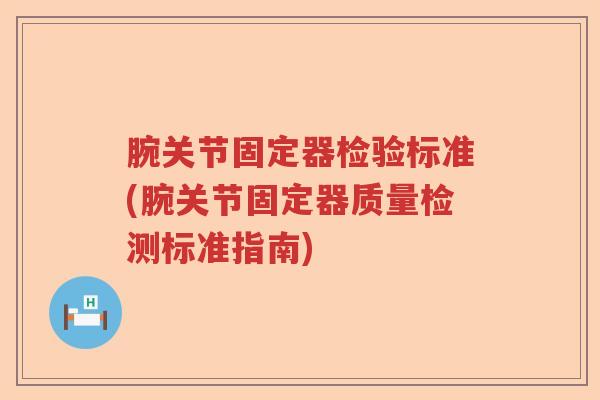 腕关节固定器检验标准(腕关节固定器质量检测标准指南)