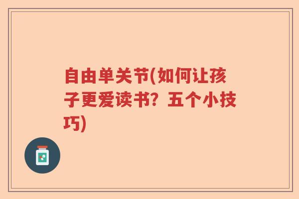 自由单关节(如何让孩子更爱读书?五个小技巧) 自由单关节(如何让孩子更爱读书?五个小技巧)