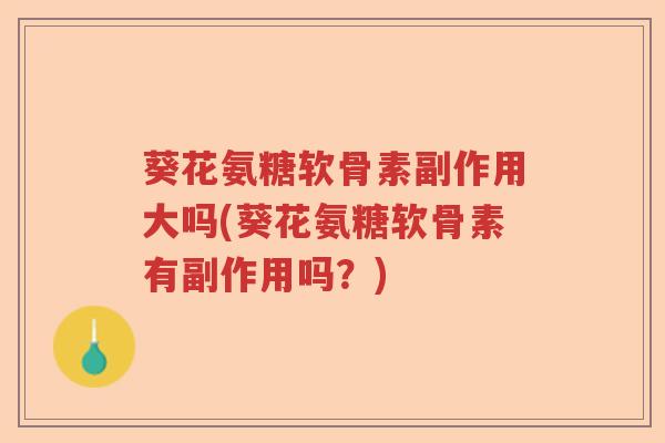 葵花氨糖软骨素副作用大吗(葵花氨糖软骨素有副作用吗？)