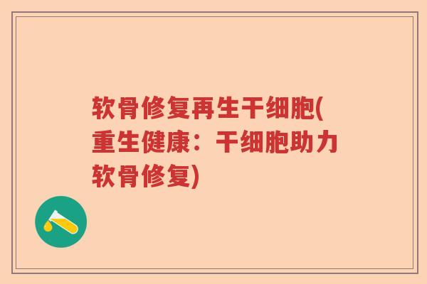软骨修复再生干细胞(重生健康:干细胞助力软骨修复) 软骨修复再生干细胞(重生健康:干细胞助力软骨修复)